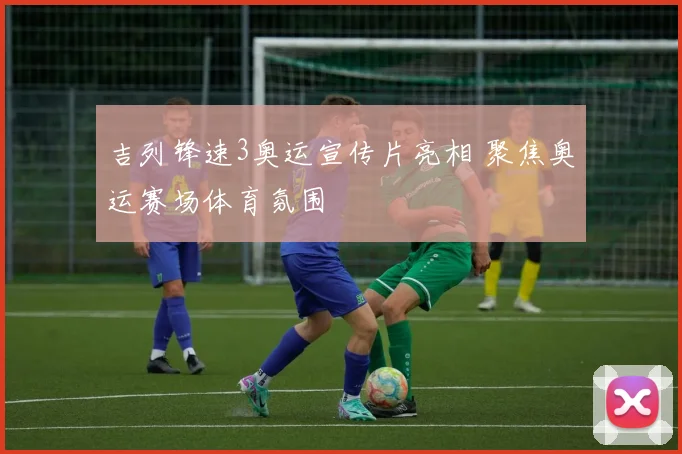 吉列锋速3奥运宣传片亮相 聚焦奥运赛场体育氛围