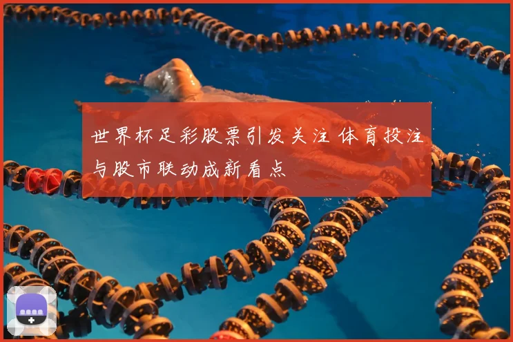 世界杯足彩股票引发关注 体育投注与股市联动成新看点