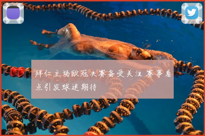 拜仁主场欧冠决赛备受关注 赛事看点引发球迷期待