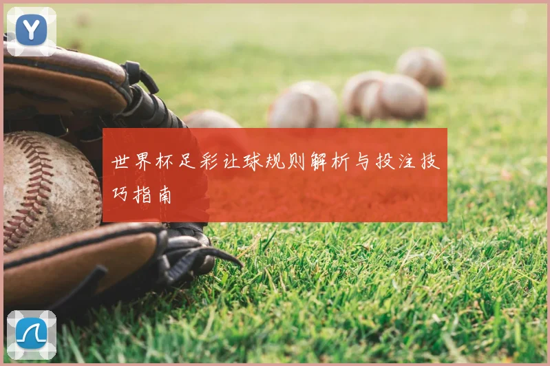 世界杯足彩让球规则解析与投注技巧指南