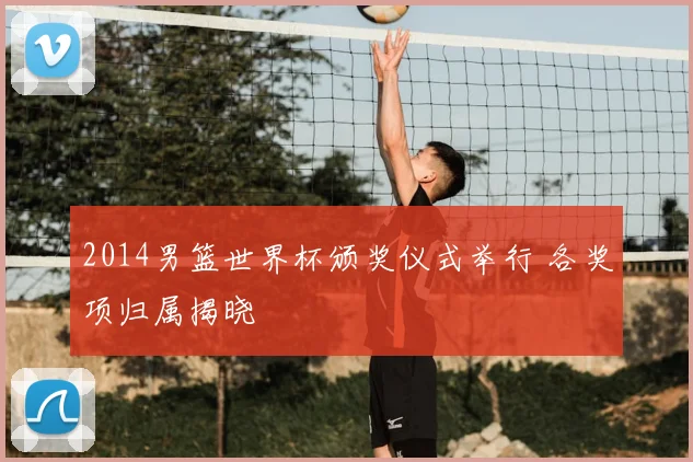 2014男篮世界杯颁奖仪式举行 各奖项归属揭晓