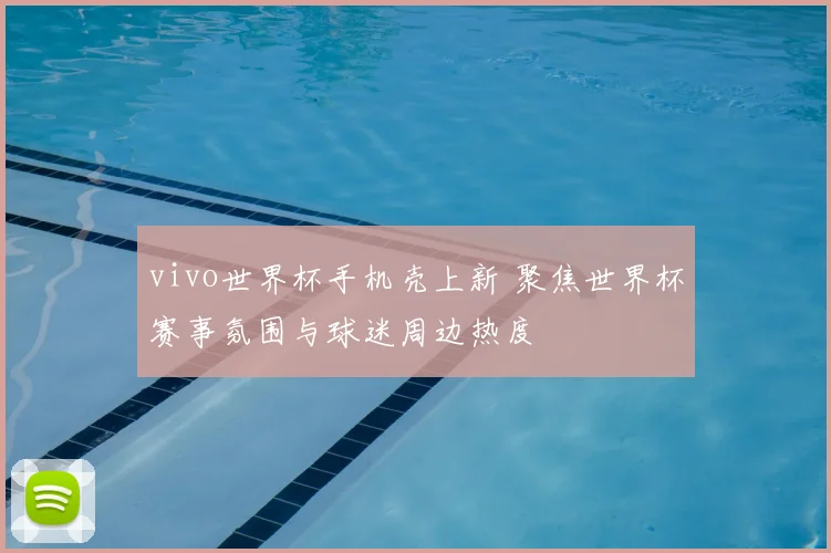 vivo世界杯手机壳上新 聚焦世界杯赛事氛围与球迷周边热度