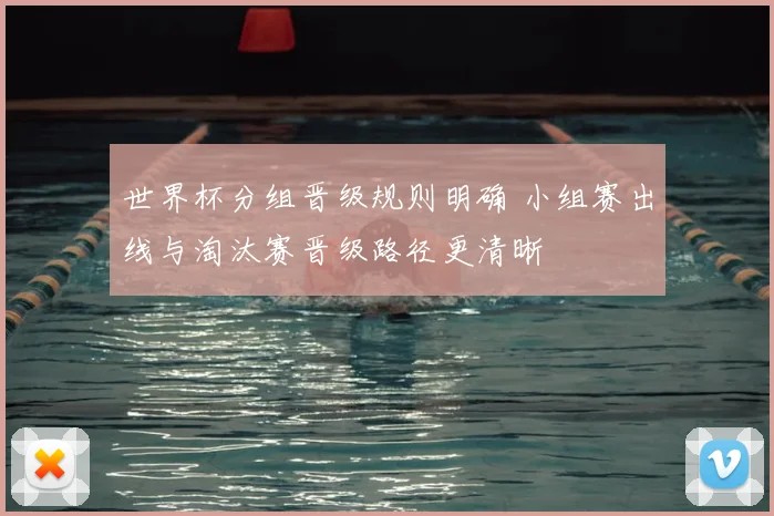 世界杯分组晋级规则明确 小组赛出线与淘汰赛晋级路径更清晰