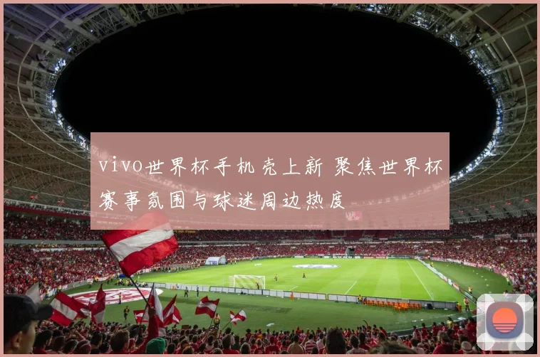 vivo世界杯手机壳上新 聚焦世界杯赛事氛围与球迷周边热度
