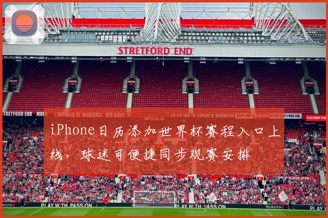iPhone日历添加世界杯赛程入口上线，球迷可便捷同步观赛安排
