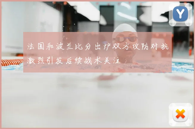 法国和波兰比分出炉双方攻防对抗激烈引发后续战术关注