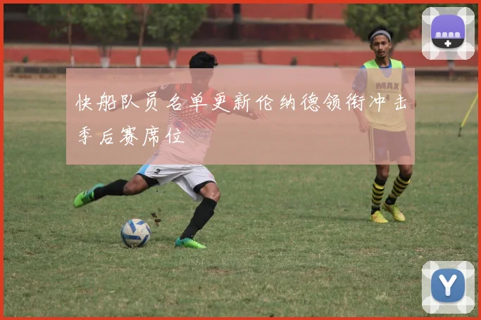 快船队员名单更新伦纳德领衔冲击季后赛席位