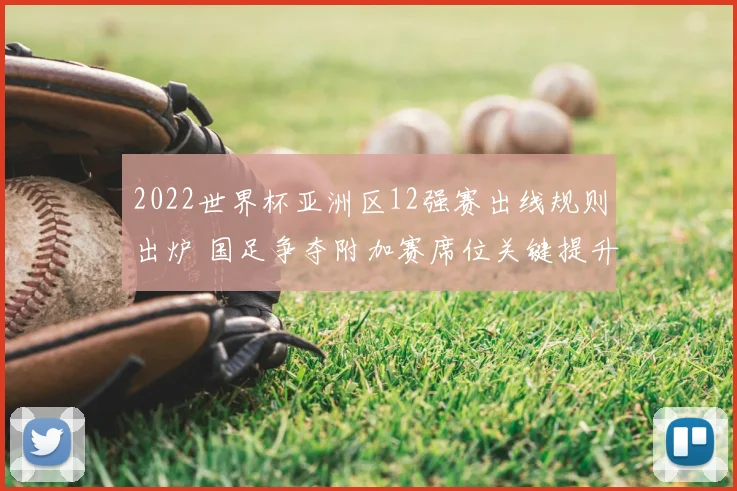 2022世界杯亚洲区12强赛出线规则出炉 国足争夺附加赛席位关键提升