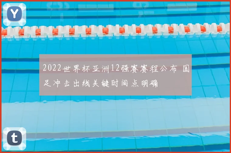 2022世界杯亚洲12强赛赛程公布 国足冲击出线关键时间点明确