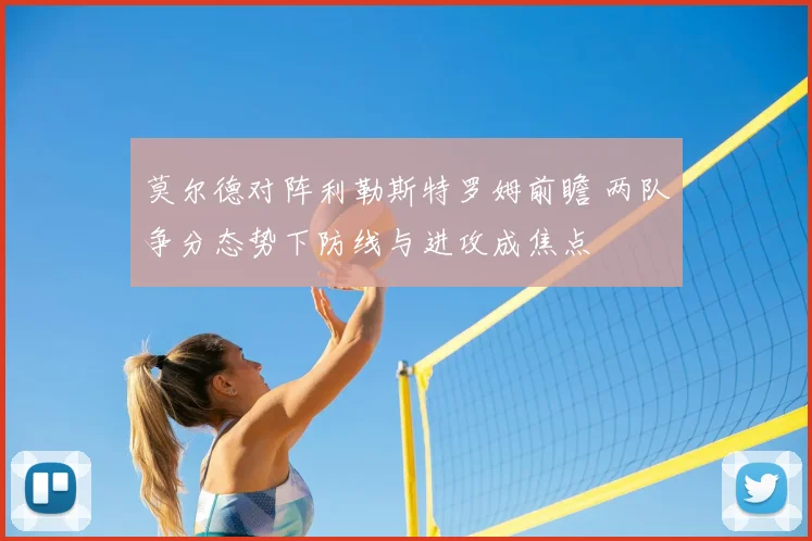莫尔德对阵利勒斯特罗姆前瞻 两队争分态势下防线与进攻成焦点