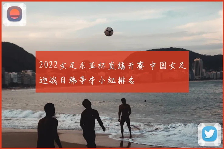 2022女足东亚杯直播开赛 中国女足迎战日韩争夺小组排名