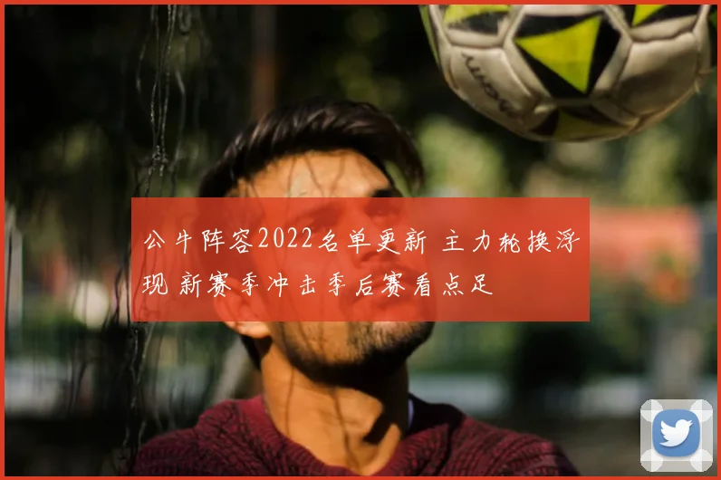 公牛阵容2022名单更新 主力轮换浮现 新赛季冲击季后赛看点足
