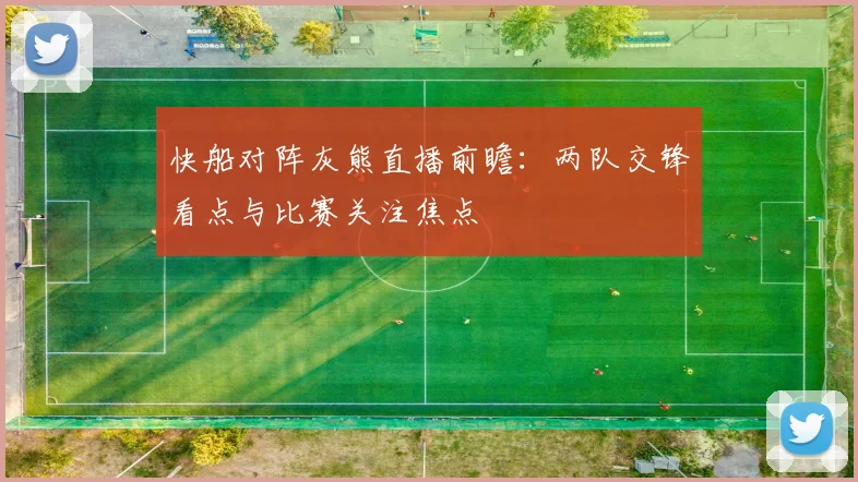快船对阵灰熊直播前瞻：两队交锋看点与比赛关注焦点