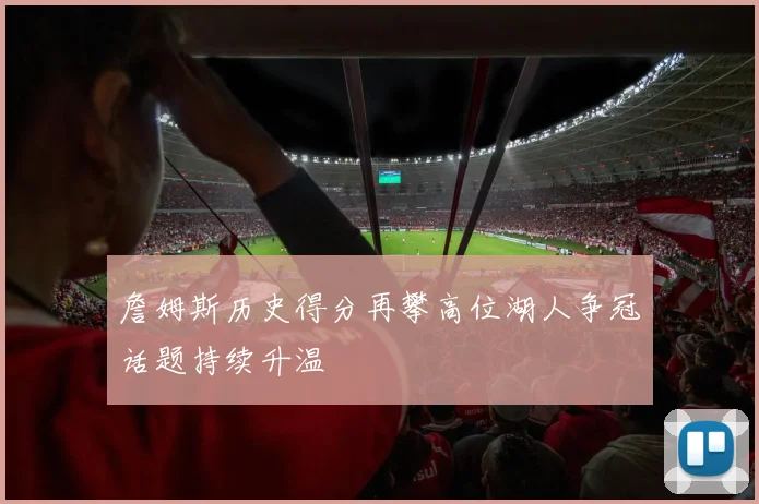 詹姆斯历史得分再攀高位湖人争冠话题持续升温