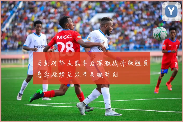 马刺对阵灰熊季后赛激战升级胜负悬念延续至末节关键时刻
