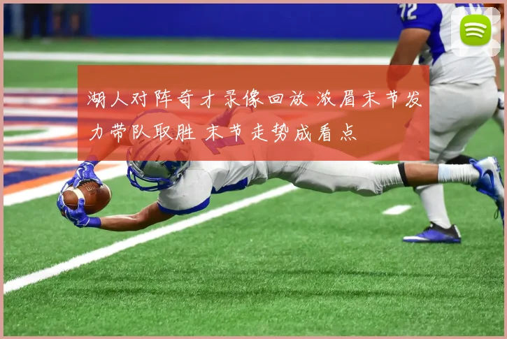 湖人对阵奇才录像回放 浓眉末节发力带队取胜 末节走势成看点