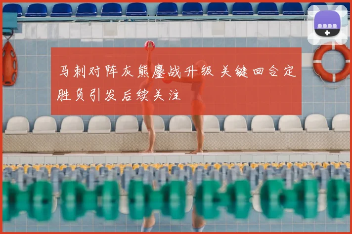 马刺对阵灰熊鏖战升级 关键回合定胜负引发后续关注