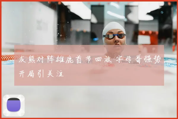 灰熊对阵雄鹿首节回放 字母哥强势开局引关注
